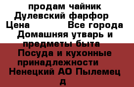 продам чайник Дулевский фарфор › Цена ­ 2 500 - Все города Домашняя утварь и предметы быта » Посуда и кухонные принадлежности   . Ненецкий АО,Пылемец д.